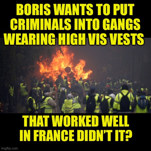 That’s another fine mess you’ve got us into Boris | BORIS WANTS TO PUT CRIMINALS INTO GANGS WEARING HIGH VIS VESTS; THAT WORKED WELL IN FRANCE DIDN’T IT? | image tagged in high,boris johnson,uk,political,satire | made w/ Imgflip meme maker