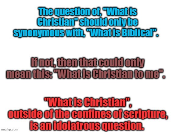 In Fact, If You Are A True Believer, You Should Only Ask: "What is Biblical". | image tagged in memes,bible,sola scriptura,scriptures,doctrine,theology | made w/ Imgflip meme maker