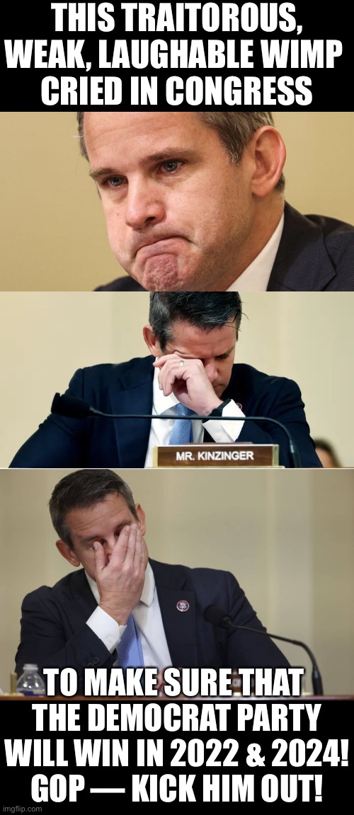 GOP — Kinzinger is a wimp & traitor! Kick him out! | THIS TRAITOROUS,
WEAK, LAUGHABLE WIMP 
CRIED IN CONGRESS; TO MAKE SURE THAT 
THE DEMOCRAT PARTY
WILL WIN IN 2022 & 2024!
GOP — KICK HIM OUT! | image tagged in congress,scumbag government,us government,traitor,wimp,crying man | made w/ Imgflip meme maker
