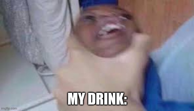 kid getting choked | MY DRINK: | image tagged in kid getting choked | made w/ Imgflip meme maker