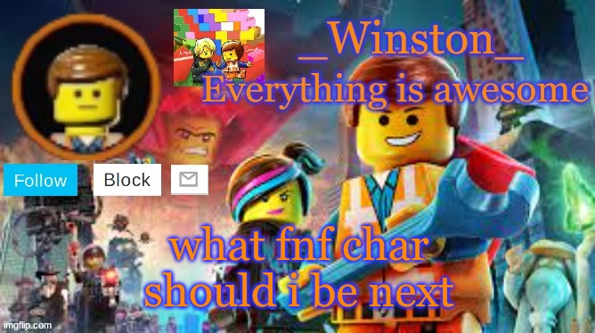Winston's Lego movie temp | what fnf char should i be next | image tagged in winston's lego movie temp | made w/ Imgflip meme maker