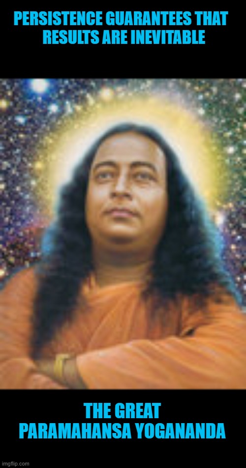 PERSISTENCE GUARANTEES THAT 
 RESULTS ARE INEVITABLE; THE GREAT
PARAMAHANSA YOGANANDA | made w/ Imgflip meme maker