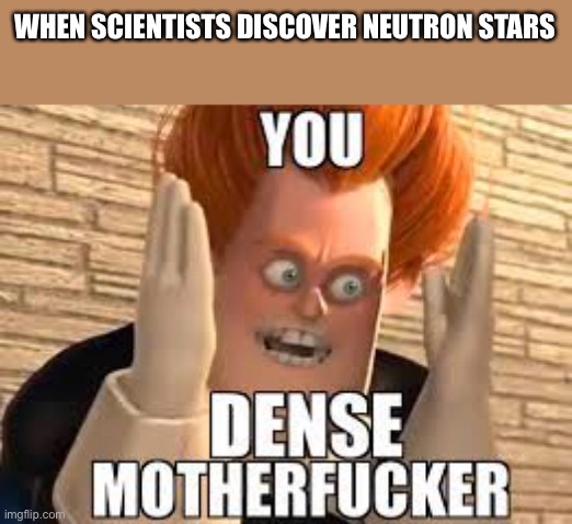 WHEN SCIENTISTS DISCOVER NEUTRON STARS | made w/ Imgflip meme maker