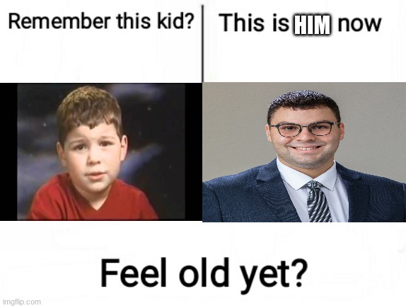 yup... he has been found... | HIM | image tagged in feel old yet | made w/ Imgflip meme maker