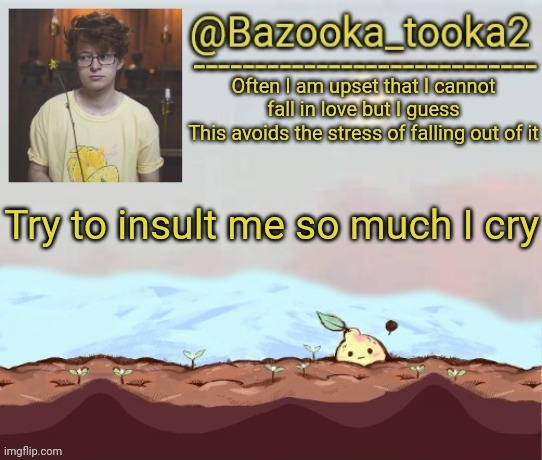 Bazooka's cavetown temp | Try to insult me so much I cry | image tagged in bazooka's cavetown temp | made w/ Imgflip meme maker