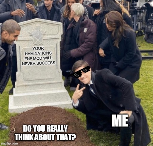 BRUH. I THINK I AM THE ONLY ONE WHO CAN MAKE THIS THING REAL! | YOUR HAMINATIONS FNF MOD WILL NEVER SUCCESS; ME; DO YOU REALLY THINK ABOUT THAT? | image tagged in grant gustin over grave | made w/ Imgflip meme maker