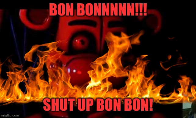 The very annoying bonbon! | BON BONNNNN!!! SHUT UP BON BON! | image tagged in fnaf 5,fnaf annoying,annoying,annoyed | made w/ Imgflip meme maker