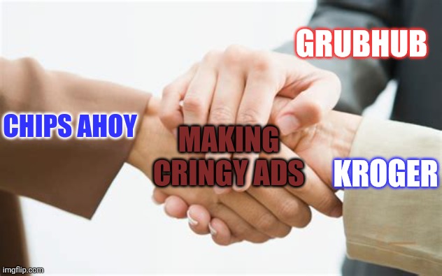 You should not watch these ads | GRUBHUB; CHIPS AHOY; MAKING CRINGY ADS; KROGER | image tagged in triple handshake | made w/ Imgflip meme maker