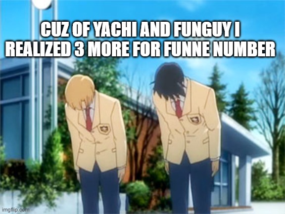 anime bowing | CUZ OF YACHI AND FUNGUY I REALIZED 3 MORE FOR FUNNE NUMBER | image tagged in anime bowing | made w/ Imgflip meme maker