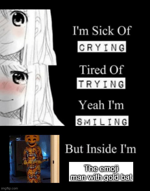 I'm Sick Of Crying | The emoji man with gold bat | image tagged in i'm sick of crying | made w/ Imgflip meme maker