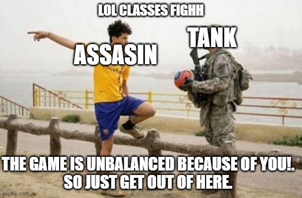 Fifa E Call Of Duty | TANK; LOL CLASSES FIGHH; ASSASIN; THE GAME IS UNBALANCED BECAUSE OF YOU!.
SO JUST GET OUT OF HERE. | image tagged in memes,assasin,lol,tank,ball,unbalecend | made w/ Imgflip meme maker
