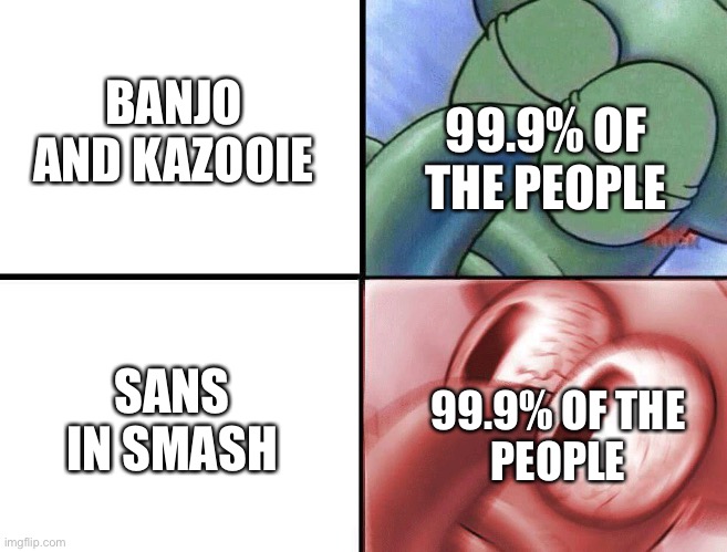 Yeah ik old but still amazing | BANJO AND KAZOOIE; 99.9% OF THE PEOPLE; SANS IN SMASH; 99.9% OF THE
PEOPLE | image tagged in sleeping squidward | made w/ Imgflip meme maker