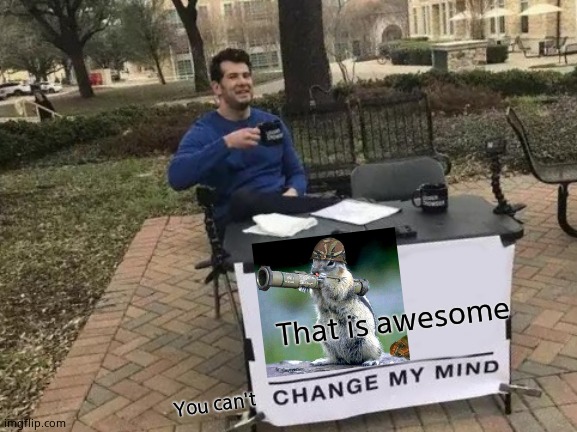 Change My Mind Meme | That is awesome; You can't | image tagged in memes,change my mind | made w/ Imgflip meme maker