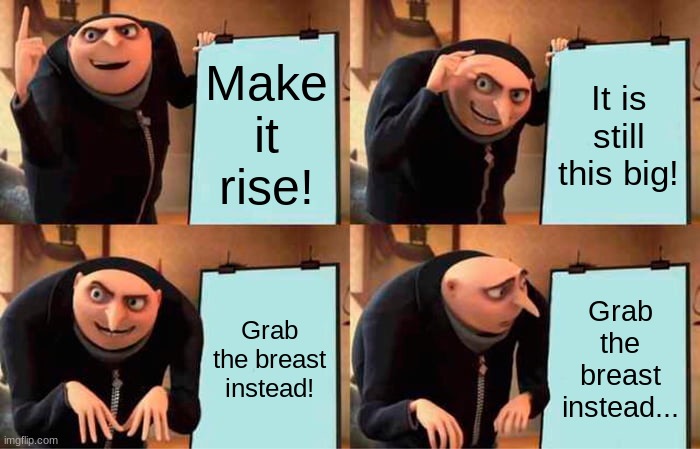 Wait a minute... | Make it rise! It is still this big! Grab the breast instead! Grab the breast instead... | image tagged in memes,gru's plan | made w/ Imgflip meme maker