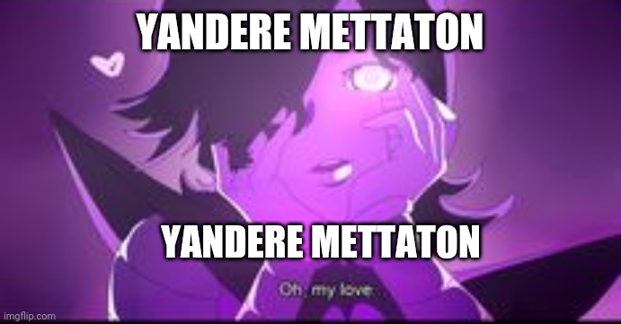 YANDERE METTATON; YANDERE METTATON | made w/ Imgflip meme maker