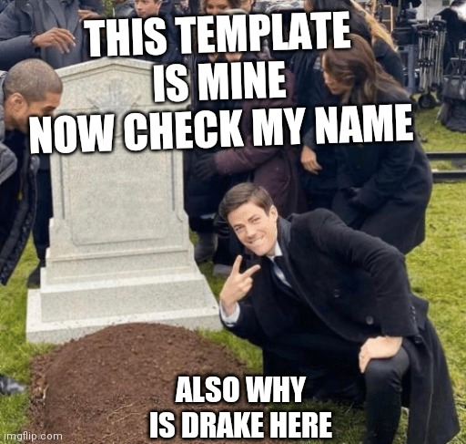 Grant Gustin over grave | THIS TEMPLATE IS MINE NOW CHECK MY NAME; ALSO WHY IS DRAKE HERE | image tagged in grant gustin over grave | made w/ Imgflip meme maker
