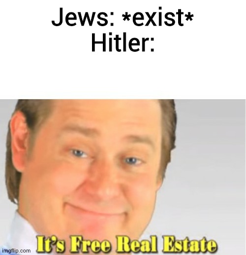 ( IM SORRY-) dark humor jokes #1 | Jews: *exist*
Hitler: | image tagged in it's free real estate | made w/ Imgflip meme maker