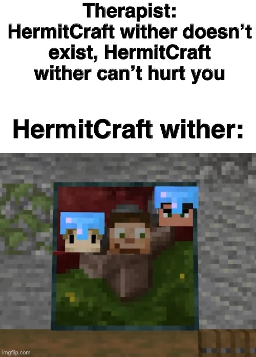 HermitCraft problems #20 | Therapist: HermitCraft wither doesn’t exist, HermitCraft wither can’t hurt you; HermitCraft wither: | image tagged in funny,memes,hermitcraft,minecraft | made w/ Imgflip meme maker