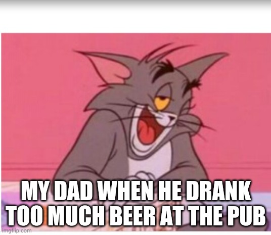 My dad | MY DAD WHEN HE DRANK TOO MUCH BEER AT THE PUB | image tagged in my dad | made w/ Imgflip meme maker
