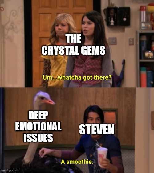 Whatcha Got There? | THE CRYSTAL GEMS; DEEP EMOTIONAL ISSUES; STEVEN | image tagged in whatcha got there | made w/ Imgflip meme maker