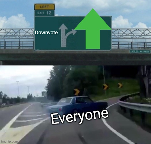 Upvote pls | Downvote; Everyone | image tagged in memes,left exit 12 off ramp | made w/ Imgflip meme maker