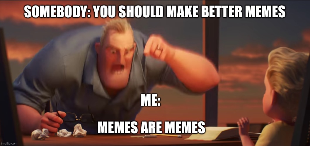 Izi | SOMEBODY: YOU SHOULD MAKE BETTER MEMES; ME:; MEMES ARE MEMES | image tagged in math is math | made w/ Imgflip meme maker