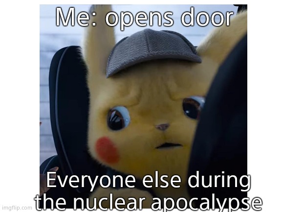 Me: opens door; Everyone else during the nuclear apocalypse | made w/ Imgflip meme maker