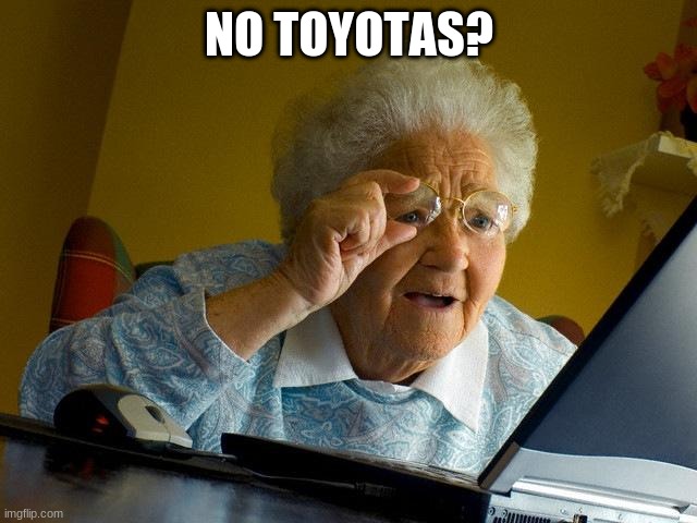Grandma Finds The Internet | NO TOYOTAS? | image tagged in memes,grandma finds the internet | made w/ Imgflip meme maker