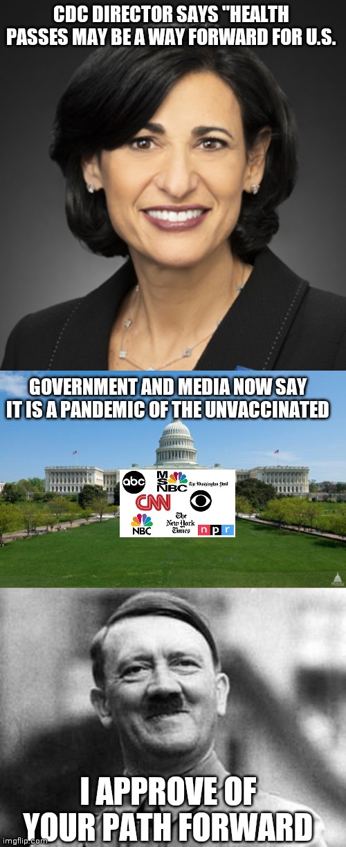  CDC DIRECTOR SAYS "HEALTH PASSES MAY BE A WAY FORWARD FOR U.S. GOVERNMENT AND MEDIA NOW SAY IT IS A PANDEMIC OF THE UNVACCINATED; I APPROVE OF YOUR PATH FORWARD | image tagged in walensky,dbag government,adolf hitler,liberals,pandemic,covid-19 | made w/ Imgflip meme maker