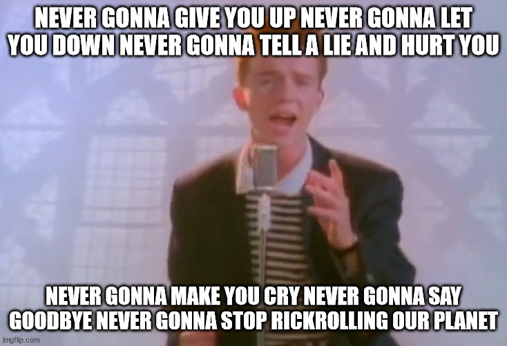 Rick Astley | NEVER GONNA GIVE YOU UP NEVER GONNA LET YOU DOWN NEVER GONNA TELL A LIE AND HURT YOU; NEVER GONNA MAKE YOU CRY NEVER GONNA SAY GOODBYE NEVER GONNA STOP RICKROLLING OUR PLANET | image tagged in rick astley | made w/ Imgflip meme maker