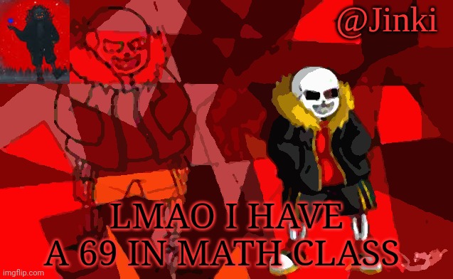 Jinki Underfell | LMAO I HAVE A 69 IN MATH CLASS | image tagged in jinki underfell | made w/ Imgflip meme maker