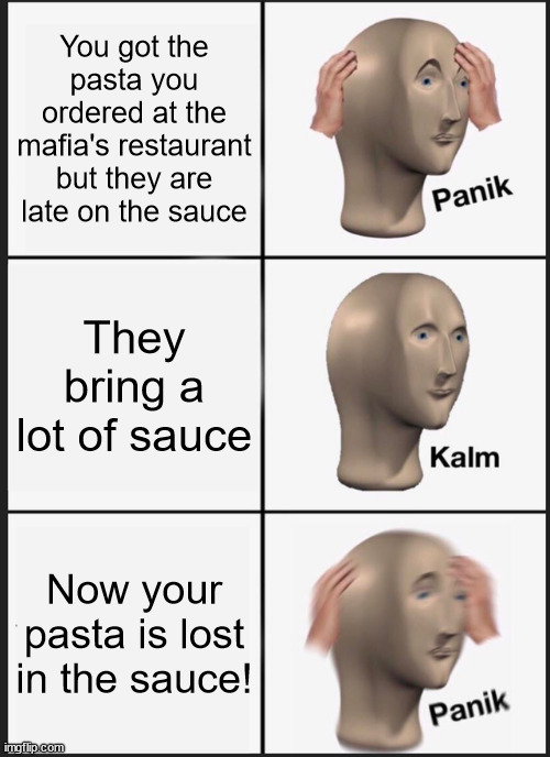 Oops, chef made too much sauce | You got the pasta you ordered at the mafia's restaurant but they are late on the sauce; They bring a lot of sauce; Now your pasta is lost in the sauce! | image tagged in memes,panik kalm panik,funny,food,sauce,lost | made w/ Imgflip meme maker