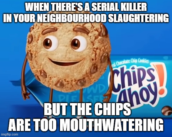 Shit ahoy | WHEN THERE'S A SERIAL KILLER IN YOUR NEIGHBOURHOOD SLAUGHTERING; BUT THE CHIPS ARE TOO MOUTHWATERING | image tagged in cookies,imposter,sussy | made w/ Imgflip meme maker