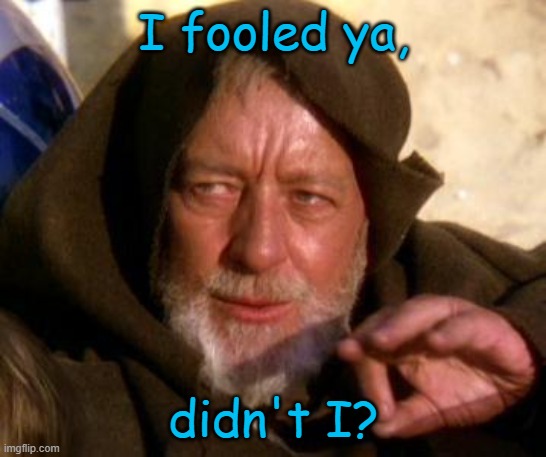 Obi Wan Kenobi Jedi Mind Trick | I fooled ya, didn't I? | image tagged in obi wan kenobi jedi mind trick | made w/ Imgflip meme maker