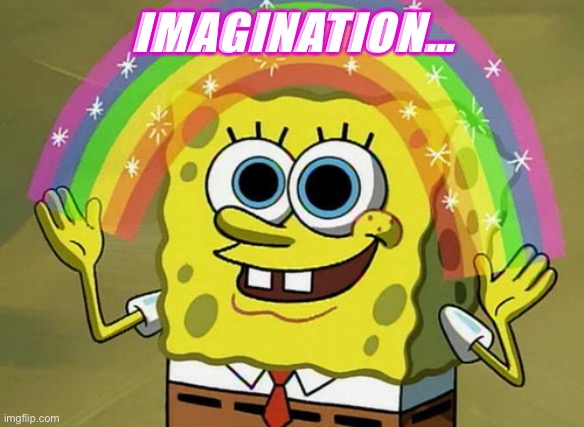 Imagination Spongebob Meme | IMAGINATION… | image tagged in memes,imagination spongebob | made w/ Imgflip meme maker