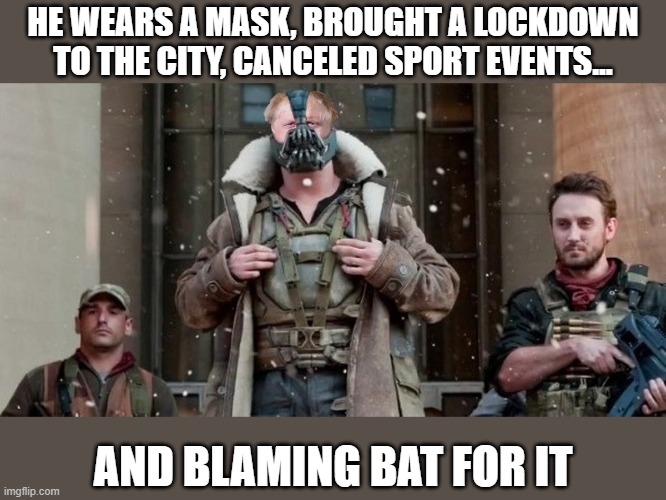 covid | HE WEARS A MASK, BROUGHT A LOCKDOWN TO THE CITY, CANCELED SPORT EVENTS... AND BLAMING BAT FOR IT | image tagged in funny memes | made w/ Imgflip meme maker