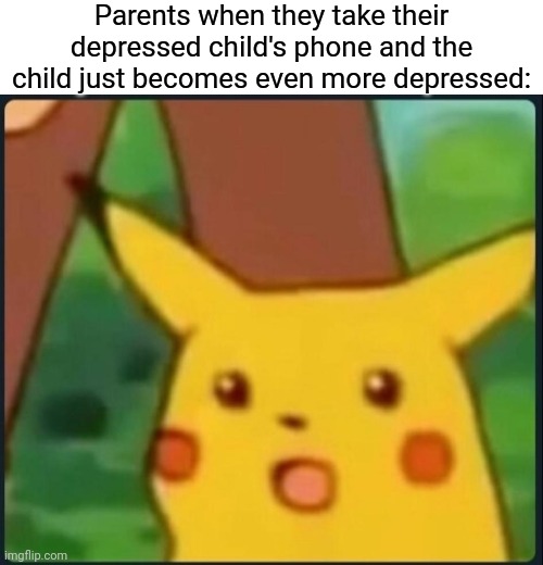 Surprised Pikachu | Parents when they take their depressed child's phone and the child just becomes even more depressed: | image tagged in surprised pikachu | made w/ Imgflip meme maker