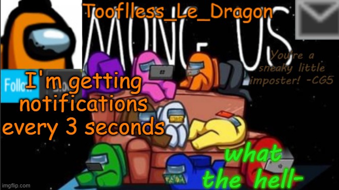 REEEEEEEEEEEEEEEEEEEEEEEEEEEEEEEEEEEEEEEEE- | I'm getting notifications every 3 seconds; what the hell- | image tagged in tooflless_le_dragon announcement template among us | made w/ Imgflip meme maker