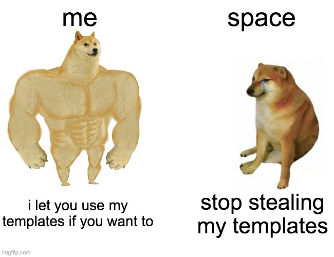 Buff Doge vs. Cheems | me; space; i let you use my templates if you want to; stop stealing my templates | image tagged in memes,buff doge vs cheems | made w/ Imgflip meme maker