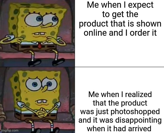 Online Shopping Fail 100 | Me when I expect to get the product that is shown online and I order it; Me when I realized that the product was just photoshopped and it was disappointing when it had arrived | image tagged in spongebob wondering conscious | made w/ Imgflip meme maker
