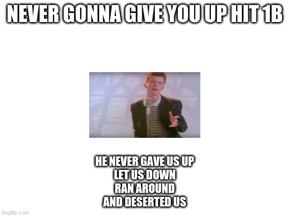 we did it boys | NEVER GONNA GIVE YOU UP HIT 1B; HE NEVER GAVE US UP
LET US DOWN
RAN AROUND
AND DESERTED US | image tagged in memes,rick astley,rickroll | made w/ Imgflip meme maker