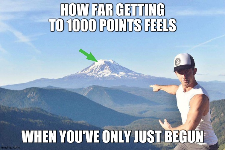 1000 points before i can upload | HOW FAR GETTING TO 1000 POINTS FEELS; WHEN YOU'VE ONLY JUST BEGUN | image tagged in go that way,so it begins,1000points | made w/ Imgflip meme maker