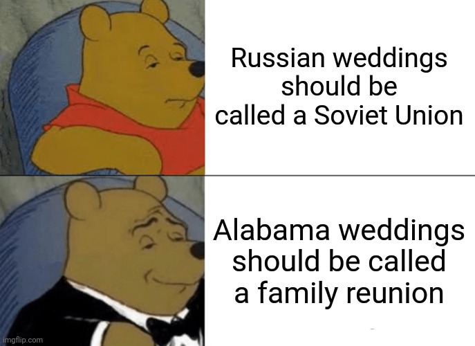 I couldn't think of a title so this is the title | Russian weddings should be called a Soviet Union; Alabama weddings should be called a family reunion | image tagged in memes,tuxedo winnie the pooh,funny | made w/ Imgflip meme maker