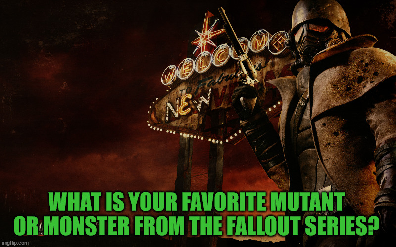 Mine are Ghouls, but Super Mutants are a close second. | WHAT IS YOUR FAVORITE MUTANT OR MONSTER FROM THE FALLOUT SERIES? | image tagged in gaming,fallout,mutant,monster | made w/ Imgflip meme maker
