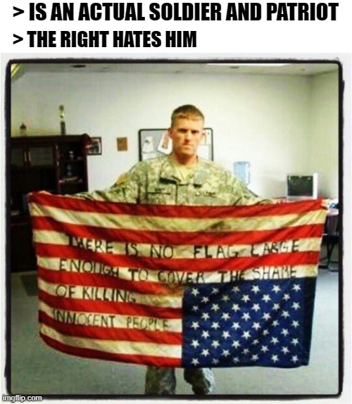 F*** the US and its legacy of slavery and genocide. | > IS AN ACTUAL SOLDIER AND PATRIOT; > THE RIGHT HATES HIM | image tagged in genocide,slavery,patriotism,america,military,socialism | made w/ Imgflip meme maker