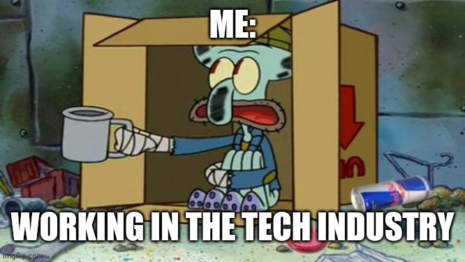 squidward poor | ME: WORKING IN THE TECH INDUSTRY | image tagged in squidward poor | made w/ Imgflip meme maker