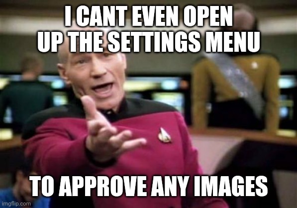 Bruh | I CANT EVEN OPEN UP THE SETTINGS MENU; TO APPROVE ANY IMAGES | image tagged in memes,picard wtf | made w/ Imgflip meme maker