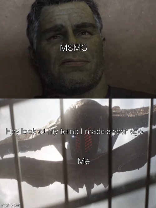 Hulk seeing Thanos | MSMG; Hey look at my temp I made a year ago; Me | image tagged in hulk seeing thanos | made w/ Imgflip meme maker