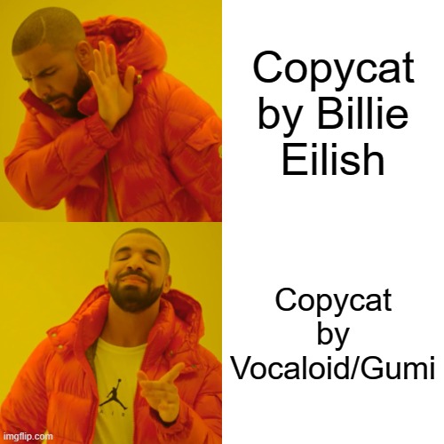 Just my honest opinion | Copycat by Billie Eilish; Copycat by Vocaloid/Gumi | image tagged in memes,drake hotline bling,songs | made w/ Imgflip meme maker