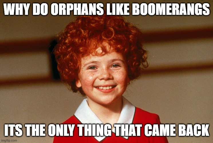 Little Orphan Annie |  WHY DO ORPHANS LIKE BOOMERANGS; ITS THE ONLY THING THAT CAME BACK | image tagged in little orphan annie | made w/ Imgflip meme maker